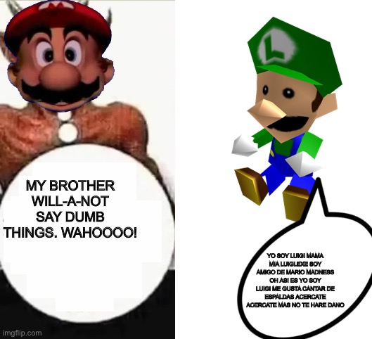 My child will | MY BROTHER WILL-A-NOT SAY DUMB THINGS. WAHOOOO! YO SOY LUIGI MAMA MIA LUIGI.EXE SOY AMIGO DE MARIO MADNESS OH ASI ES YO SOY LUIGI ME GUSTA C | image tagged in my child will | made w/ Imgflip meme maker