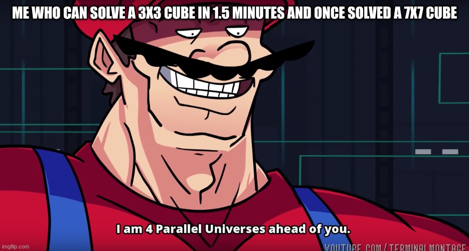 Mario I am four parallel universes ahead of you | ME WHO CAN SOLVE A 3X3 CUBE IN 1.5 MINUTES AND ONCE SOLVED A 7X7 CUBE | image tagged in mario i am four parallel universes ahead of you | made w/ Imgflip meme maker