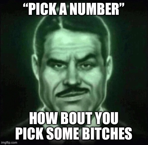 Guy in suit smirk | “PICK A NUMBER”; HOW BOUT YOU PICK SOME BITCHES | image tagged in guy in suit smirk | made w/ Imgflip meme maker