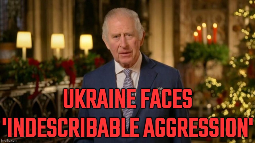 King Charles says Ukraine faces 'indescribable aggression' | UKRAINE FACES
'INDESCRIBABLE AGGRESSION' | image tagged in king charles,breaking news,british,british royals,royals,russo-ukrainian war | made w/ Imgflip meme maker