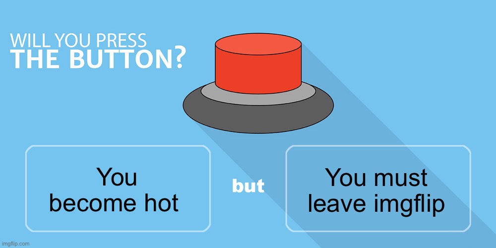 W Button | You must leave imgflip; You become hot | image tagged in would you press the button | made w/ Imgflip meme maker
