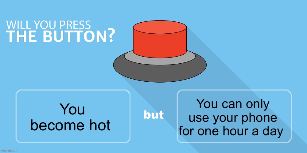 Would you press the button? | You can only use your phone for one hour a day; You become hot | image tagged in would you press the button | made w/ Imgflip meme maker