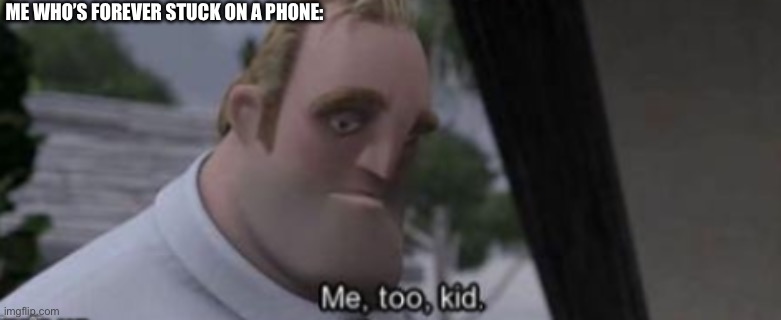 me too kid | ME WHO’S FOREVER STUCK ON A PHONE: | image tagged in me too kid | made w/ Imgflip meme maker