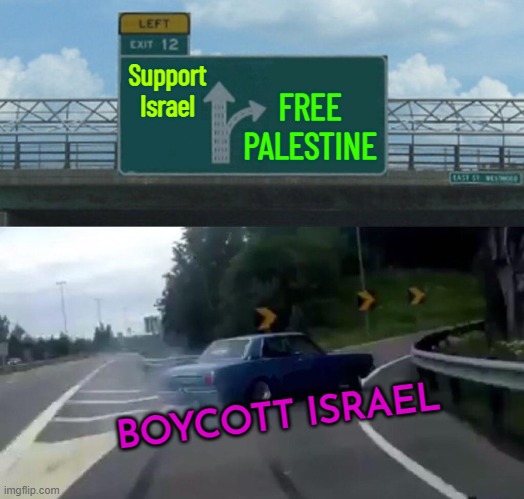 Free Palestine | Support Israel; FREE PALESTINE; BOYCOTT ISRAEL | image tagged in memes,left exit 12 off ramp,palestine,world war 3,middle east,humanity | made w/ Imgflip meme maker