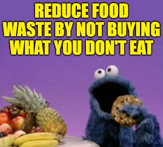 Cookie Monster: Reduce Food Waste by Not Buying What You Don't Eat | REDUCE FOOD WASTE BY NOT BUYING WHAT YOU DON'T EAT | image tagged in food waste,reduce food waste,funny memes,helpful tips,cookie monster,food tips | made w/ Imgflip meme maker