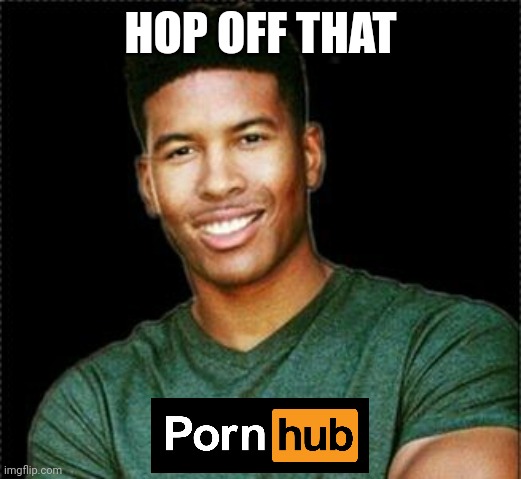 Hop off that https://pornhub.com | HOP OFF THAT | image tagged in low tier god | made w/ Imgflip meme maker