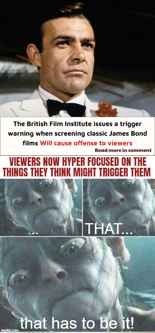 This is basic psychology. What would've "triggered" you slightly, now triggers you on the highest level | VIEWERS NOW HYPER FOCUSED ON THE THINGS THEY THINK MIGHT TRIGGER THEM; THAT... ... that has to be it! | image tagged in gollum concentrating,james bond,identity politics,woke | made w/ Imgflip meme maker