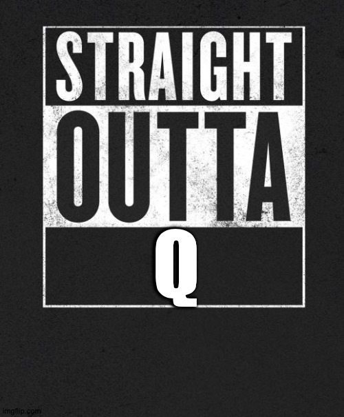 Straight Outta X blank template | Q | image tagged in straight outta x blank template | made w/ Imgflip meme maker