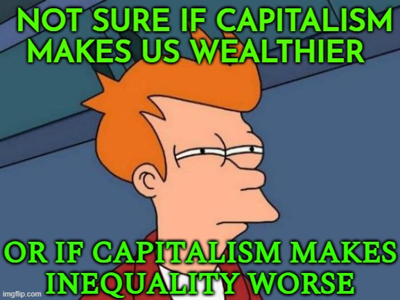 Not Sure If Capitalism Makes Us Wealthier; Or If Capitalism Makes Inequality Worse | NOT SURE IF CAPITALISM MAKES US WEALTHIER; OR IF CAPITALISM MAKES
INEQUALITY WORSE | image tagged in memes,futurama fry,communism and capitalism,because capitalism,income inequality,inequality | made w/ Imgflip meme maker