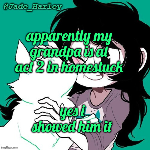 jade temp thx ms lalonde | apparently my grandpa is at act 2 in homestuck; yes i showed him it | image tagged in jade temp thx ms lalonde | made w/ Imgflip meme maker
