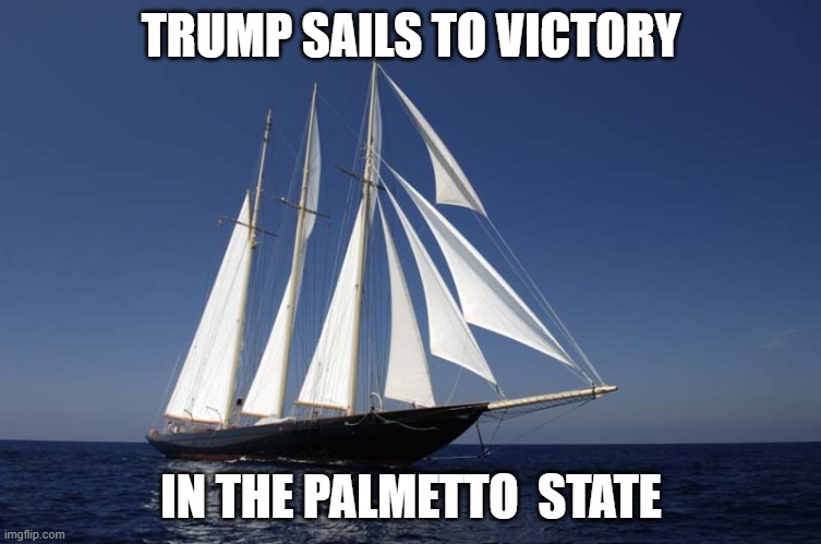 Trump wins the Palmetto State primary | TRUMP SAILS TO VICTORY; IN THE PALMETTO  STATE | image tagged in sailboat1171,south carolina,primary,republican | made w/ Imgflip meme maker