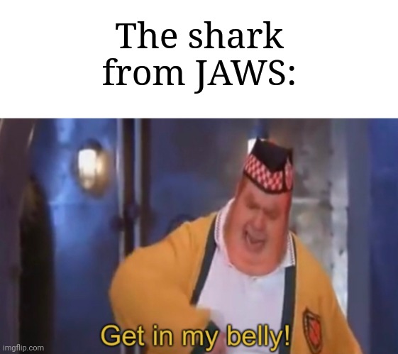 Get in my belly | The shark from JAWS: | image tagged in get in my belly | made w/ Imgflip meme maker