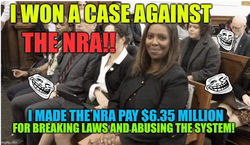 Letitia james won against the NRA | I WON A CASE AGAINST; THE NRA!! I MADE THE NRA PAY $6.35 MILLION; FOR BREAKING LAWS AND ABUSING THE SYSTEM! | image tagged in smirking letitia james | made w/ Imgflip meme maker
