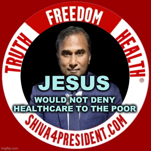 Shiva4President | JESUS; WOULD NOT DENY HEALTHCARE TO THE POOR | image tagged in shiva4president,jesus christ,criminals,medical mafia,healthcare,freedom | made w/ Imgflip meme maker