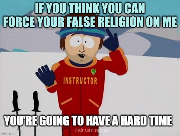 You're going to have a hard time | IF YOU THINK YOU CAN FORCE YOUR FALSE RELIGION ON ME | image tagged in you're going to have a hard time,fake people,liars,blind,lazy,wrong answers only | made w/ Imgflip meme maker