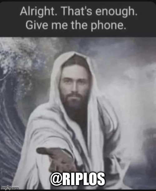Alright that's enough give me the phone Jesus edition | @RIPLOS | image tagged in alright that's enough give me the phone jesus edition | made w/ Imgflip meme maker