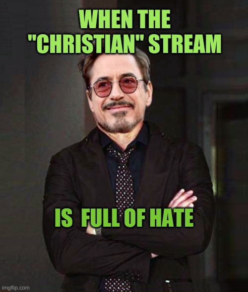 That Face You Make Smile | WHEN THE "CHRISTIAN" STREAM; IS  FULL OF HATE | image tagged in that face you make smile,christians christianity,hate,ignorance,shame,you can't handle the truth | made w/ Imgflip meme maker
