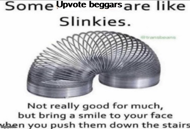 Upvote beggars suck | Upvote beggars | image tagged in some _ are like slinkies,memes,funny | made w/ Imgflip meme maker