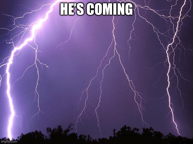 Thunderstorm | HE’S COMING | image tagged in thunderstorm | made w/ Imgflip meme maker