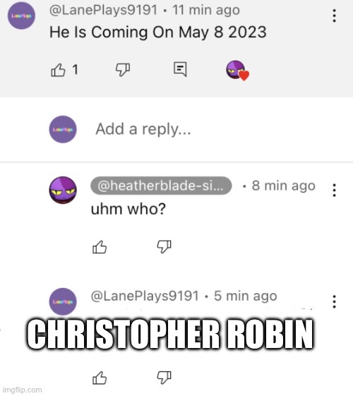 He's Coming On May 8 2023 Template | CHRISTOPHER ROBIN | image tagged in he's coming on may 8 2023 template | made w/ Imgflip meme maker