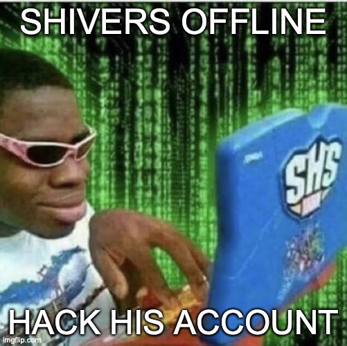 GO GO GO | SHIVERS OFFLINE; HACK HIS ACCOUNT | image tagged in ryan beckford | made w/ Imgflip meme maker