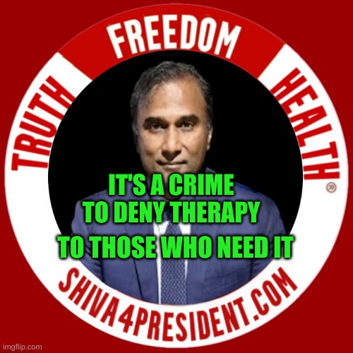 Shiva4President | IT'S A CRIME TO DENY THERAPY; TO THOSE WHO NEED IT | image tagged in shiva4president,shiva4president com,criminals,medical mafia,human traffickng,therapy | made w/ Imgflip meme maker