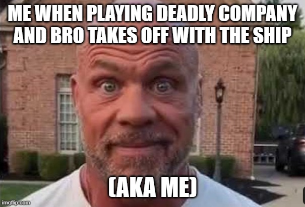 The stare | ME WHEN PLAYING DEADLY COMPANY AND BRO TAKES OFF WITH THE SHIP; (AKA ME) | image tagged in the stare | made w/ Imgflip meme maker