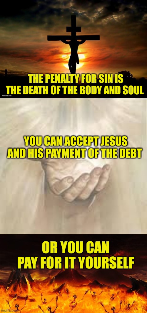 THE PENALTY FOR SIN IS THE DEATH OF THE BODY AND SOUL; YOU CAN ACCEPT JESUS AND HIS PAYMENT OF THE DEBT; OR YOU CAN PAY FOR IT YOURSELF | image tagged in jesus on the cross,jesus beckoning,hell | made w/ Imgflip meme maker