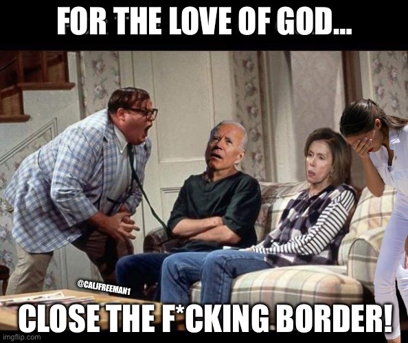 For love of god. | FOR THE LOVE OF GOD…; CLOSE THE F*CKING BORDER! @CALJFREEMAN1 | image tagged in for love of god,maga,republicans,aoc,donald trump,secure the border | made w/ Imgflip meme maker