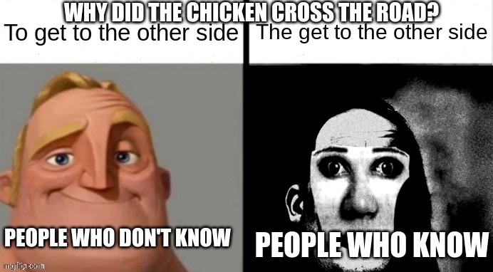 If you don't get it then you are too young | To get to the other side; The get to the other side; WHY DID THE CHICKEN CROSS THE ROAD? PEOPLE WHO DON'T KNOW; PEOPLE WHO KNOW | image tagged in people who don't know vs people who know | made w/ Imgflip meme maker