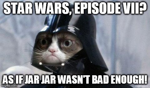 Grumpy Cat Star Wars Meme | STAR WARS, EPISODE VII? AS IF JAR JAR WASN'T BAD ENOUGH! | image tagged in grumpy cat,star wars | made w/ Imgflip meme maker