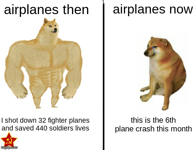 Uhh | airplanes then; airplanes now; I shot down 32 fighter planes and saved 440 soldiers lives; this is the 6th plane crash this month | image tagged in memes,buff doge vs cheems | made w/ Imgflip meme maker