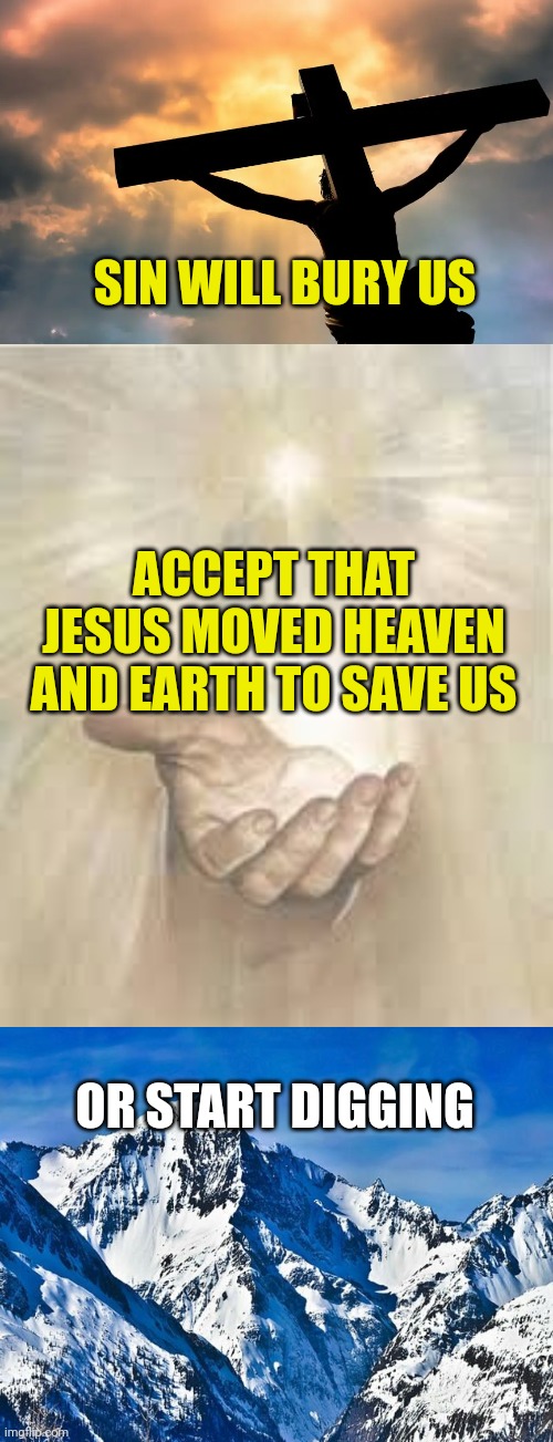 SIN WILL BURY US; ACCEPT THAT JESUS MOVED HEAVEN AND EARTH TO SAVE US; OR START DIGGING | image tagged in jesus christ on cross sun,jesus beckoning,mountain | made w/ Imgflip meme maker