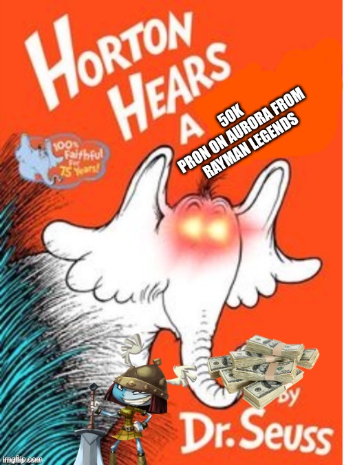 50k is worth it for Horton | 50K 
PRON ON AURORA FROM
 RAYMAN LEGENDS | image tagged in horton hears a | made w/ Imgflip meme maker