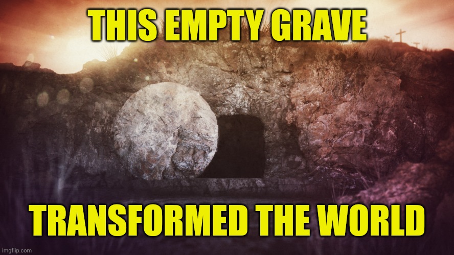 empty tomb | THIS EMPTY GRAVE; TRANSFORMED THE WORLD | image tagged in empty tomb | made w/ Imgflip meme maker