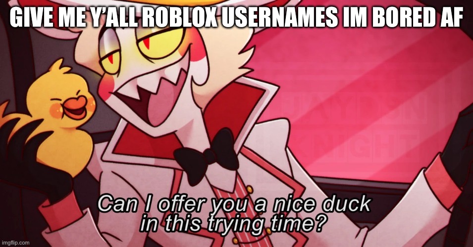 Uhhh my roblox account that I use to play on my ps4 is 200111111hellooo | GIVE ME Y’ALL ROBLOX USERNAMES IM BORED AF | image tagged in lucifer ducko | made w/ Imgflip meme maker