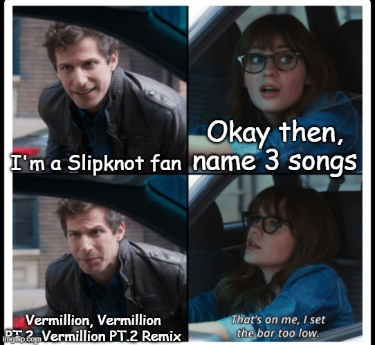 Slipknot fans | Okay then, name 3 songs; I'm a Slipknot fan; Vermillion, Vermillion PT.2, Vermillion PT.2 Remix | image tagged in brooklyn 99 set the bar too low,slipknot | made w/ Imgflip meme maker