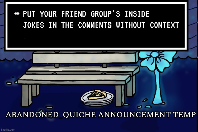 don't explain them | PUT YOUR FRIEND GROUP'S INSIDE JOKES IN THE COMMENTS WITHOUT CONTEXT | image tagged in abandoned_quiche announcement temp | made w/ Imgflip meme maker