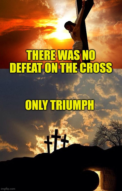 THERE WAS NO DEFEAT ON THE CROSS; ONLY TRIUMPH | image tagged in jesus on the cross,easter crosses and empty tomb | made w/ Imgflip meme maker