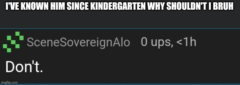 I'VE KNOWN HIM SINCE KINDERGARTEN WHY SHOULDN'T I BRUH | made w/ Imgflip meme maker