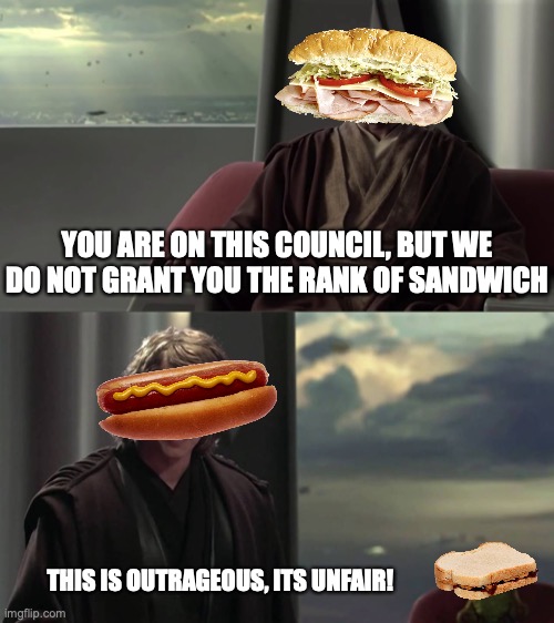 RIP | YOU ARE ON THIS COUNCIL, BUT WE DO NOT GRANT YOU THE RANK OF SANDWICH; THIS IS OUTRAGEOUS, ITS UNFAIR! | image tagged in you are blank but we do not grant you blank | made w/ Imgflip meme maker