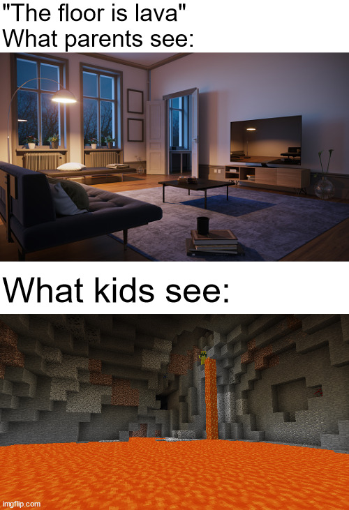 the floor is lava | "The floor is lava"
What parents see:; What kids see: | image tagged in living room,lava,the floor is lava,the floor is,floor is lava,kids | made w/ Imgflip meme maker