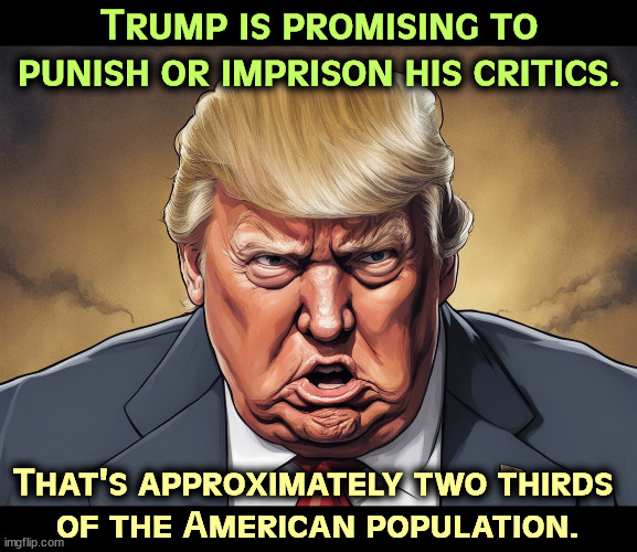 He's still the same old f*ckup who lost $650,000,000 of his father's money. | Trump is promising to punish or imprison his critics. That's approximately two thirds 
of the American population. | image tagged in trump,paranoid,revenge,critics,prison,punish | made w/ Imgflip meme maker