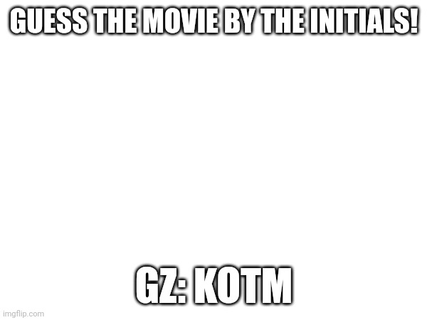 HINT: I talk Abt it a lot | GUESS THE MOVIE BY THE INITIALS! GZ: KOTM | made w/ Imgflip meme maker