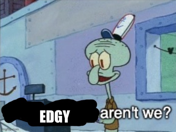Daring today, aren't we? | EDGY | image tagged in daring today aren't we | made w/ Imgflip meme maker
