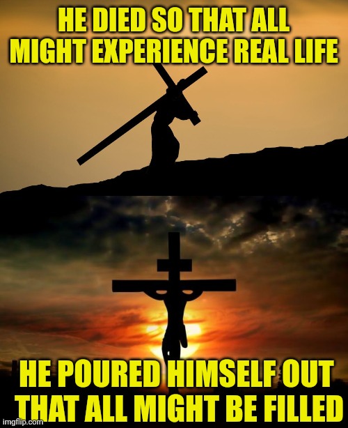 HE DIED SO THAT ALL MIGHT EXPERIENCE REAL LIFE; HE POURED HIMSELF OUT 
THAT ALL MIGHT BE FILLED | image tagged in jesus crossfit,jesus on the cross | made w/ Imgflip meme maker
