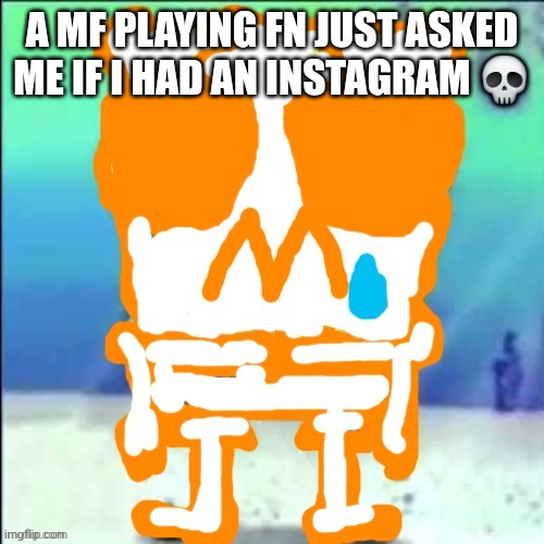 Further motivation/hj | A MF PLAYING FN JUST ASKED ME IF I HAD AN INSTAGRAM 💀 | image tagged in zad sponchgoob | made w/ Imgflip meme maker