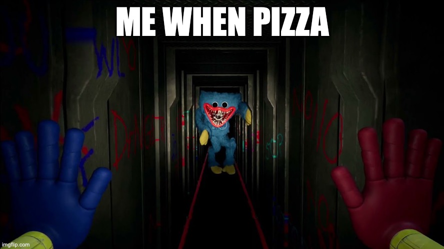 first time playing poppy playtime | ME WHEN PIZZA | image tagged in first time playing poppy playtime | made w/ Imgflip meme maker