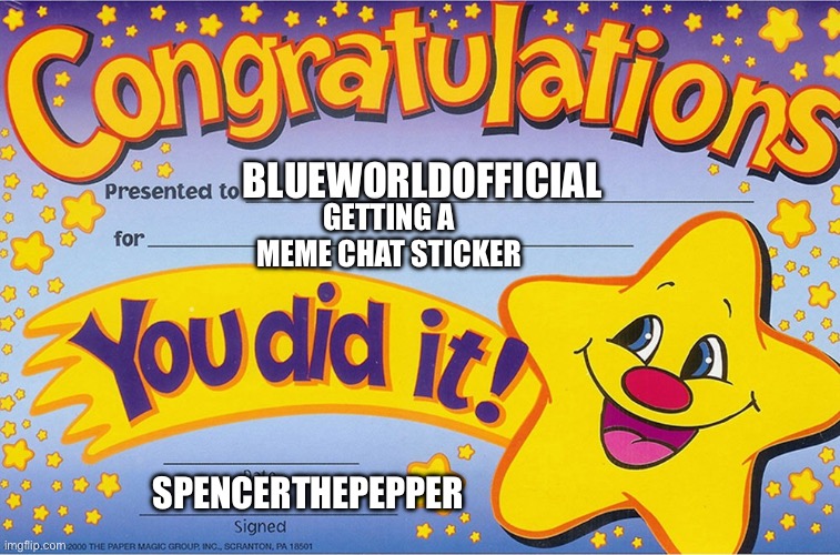 Congratulations, You did it! | BLUEWORLDOFFICIAL SPENCERTHEPEPPER GETTING A MEME CHAT STICKER | image tagged in congratulations you did it | made w/ Imgflip meme maker