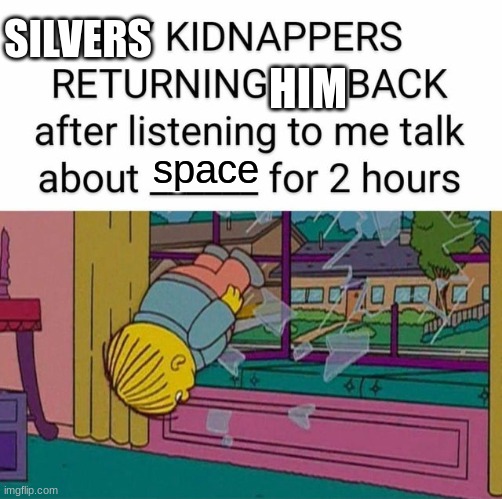 my kidnapper returning me | SILVERS; HIM; space | image tagged in my kidnapper returning me | made w/ Imgflip meme maker